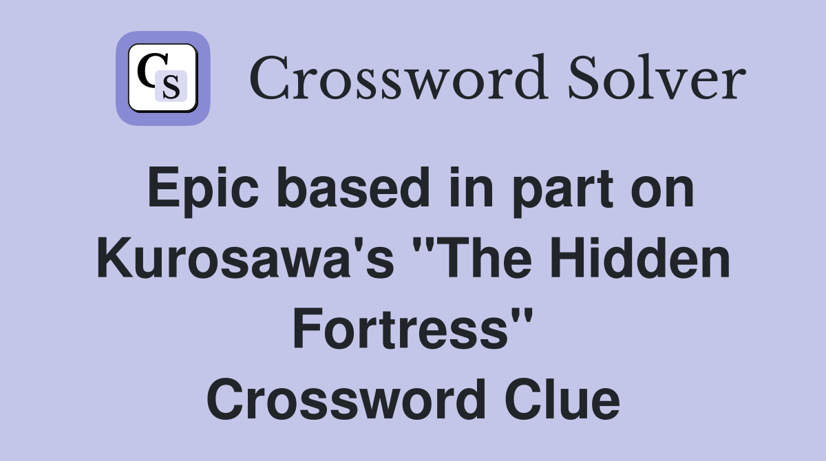 Epic based in part on Kurosawa's "The Hidden Fortress" Crossword Clue